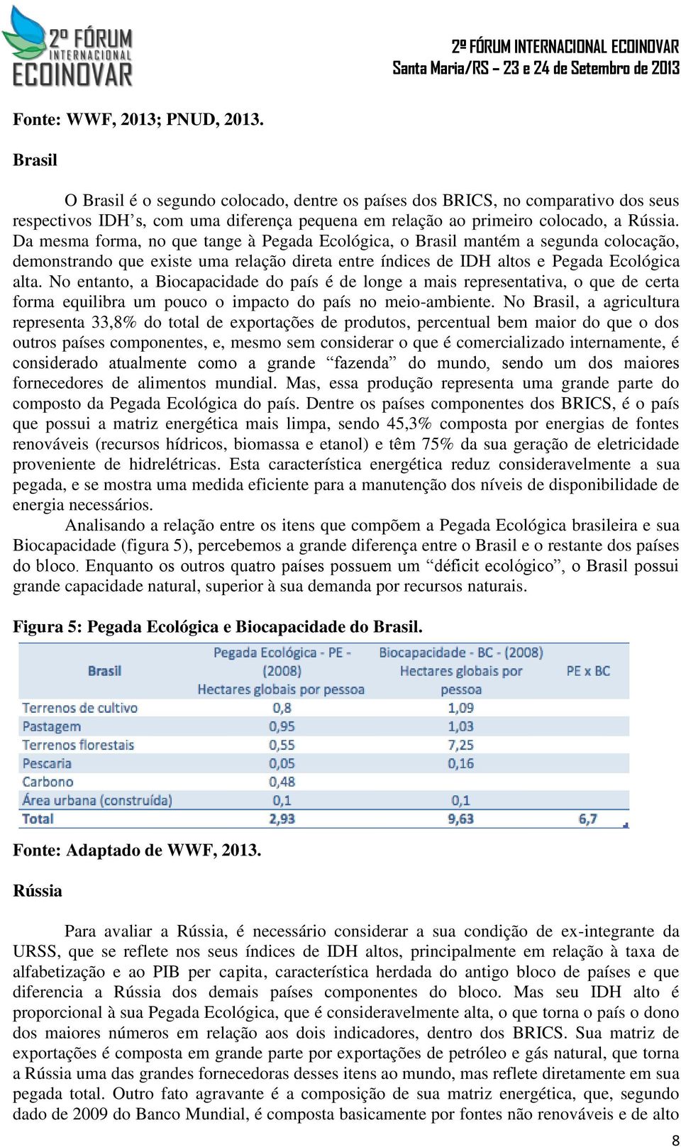 Da mesma forma, no que tange à Pegada Ecológica, o Brasil mantém a segunda colocação, demonstrando que existe uma relação direta entre índices de IDH altos e Pegada Ecológica alta.