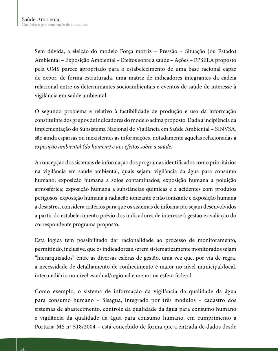 vigilância em saúde ambiental. O segundo problema é relativo à factibilidade de produção e uso da informação constituinte dos grupos de indicadores do modelo acima proposto.