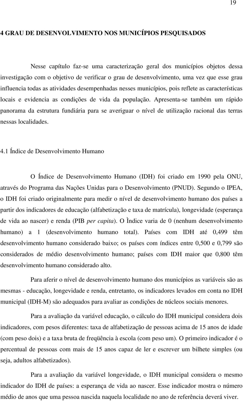 Apresenta-se também um rápido panorama da estrutura fundiária para se averiguar o nível de utilização racional das terras nessas localidades. 4.