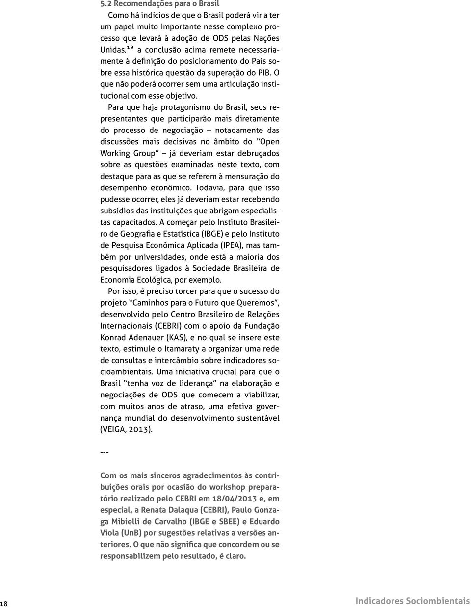 Para que haja protagonismo do Brasil, seus representantes que participarão mais diretamente do processo de negociação notadamente das discussões mais decisivas no âmbito do Open Working Group já