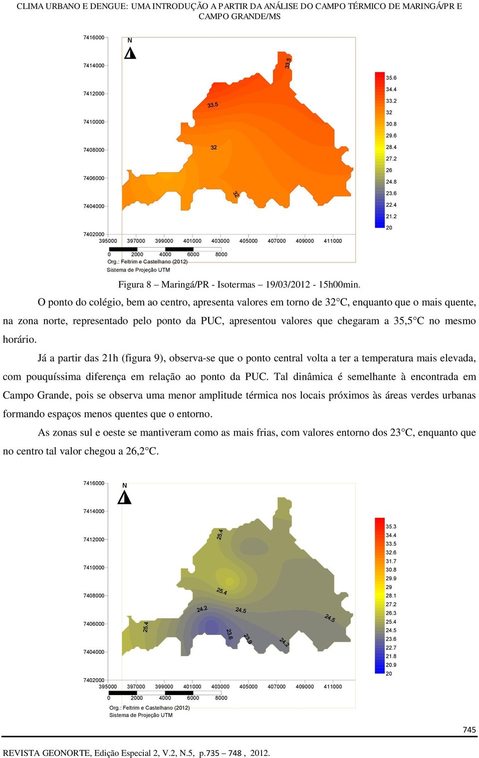 O ponto do colégio, bem ao centro, apresenta valores em torno de 32 C, enquanto que o mais quente, na zona norte, representado pelo ponto da PUC, apresentou valores que chegaram a 35,5 C no mesmo