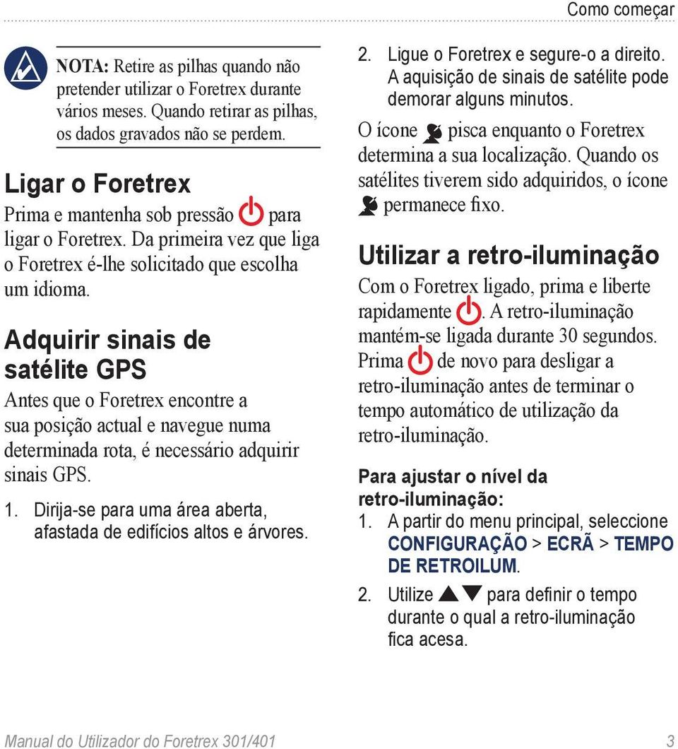 Adquirir sinais de satélite GPS Antes que o Foretrex encontre a sua posição actual e navegue numa determinada rota, é necessário adquirir sinais GPS. 1.