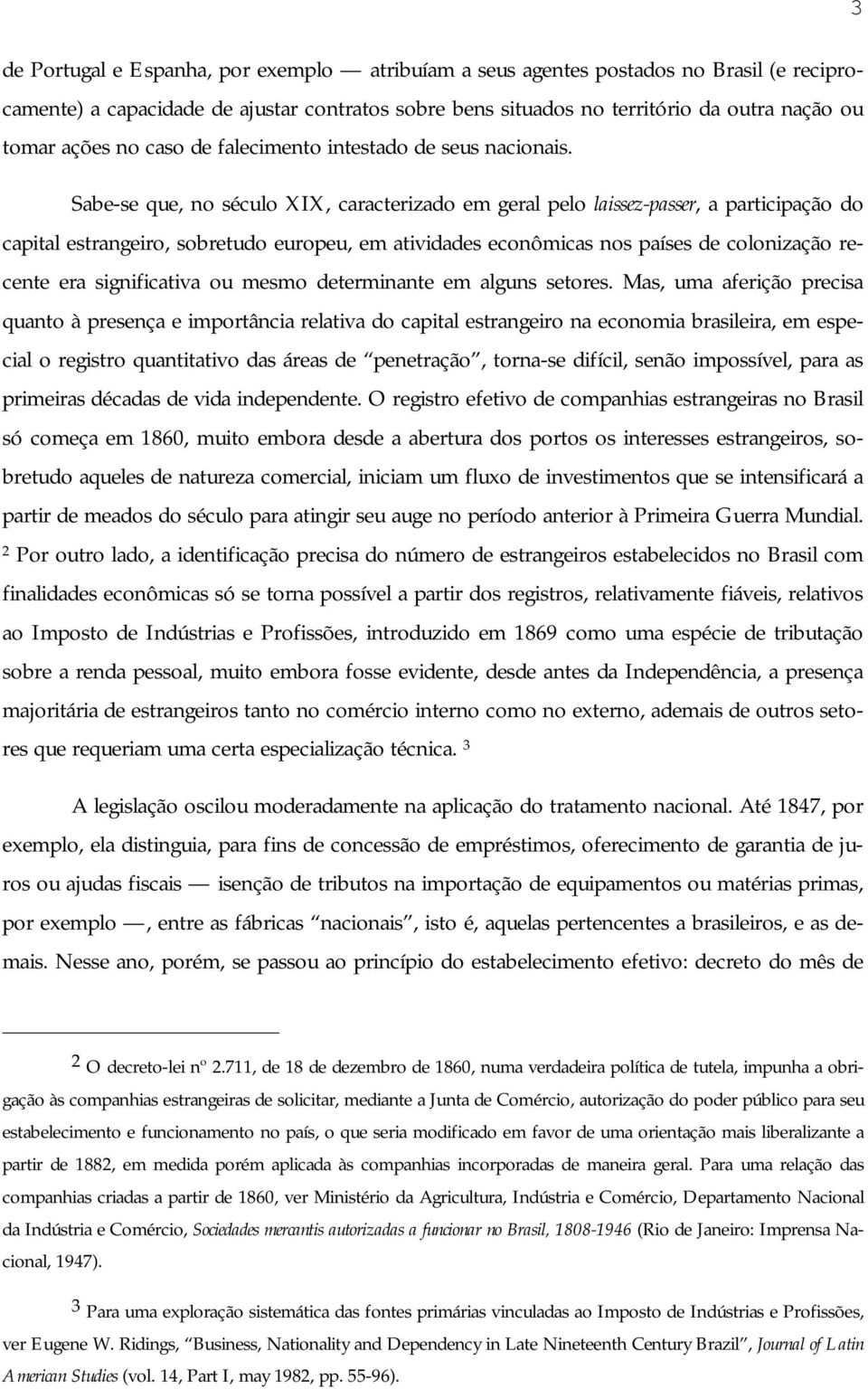 Sabe-se que, no século XIX, caracterizado em geral pelo laissez-passer, a participação do capital estrangeiro, sobretudo europeu, em atividades econômicas nos países de colonização recente era