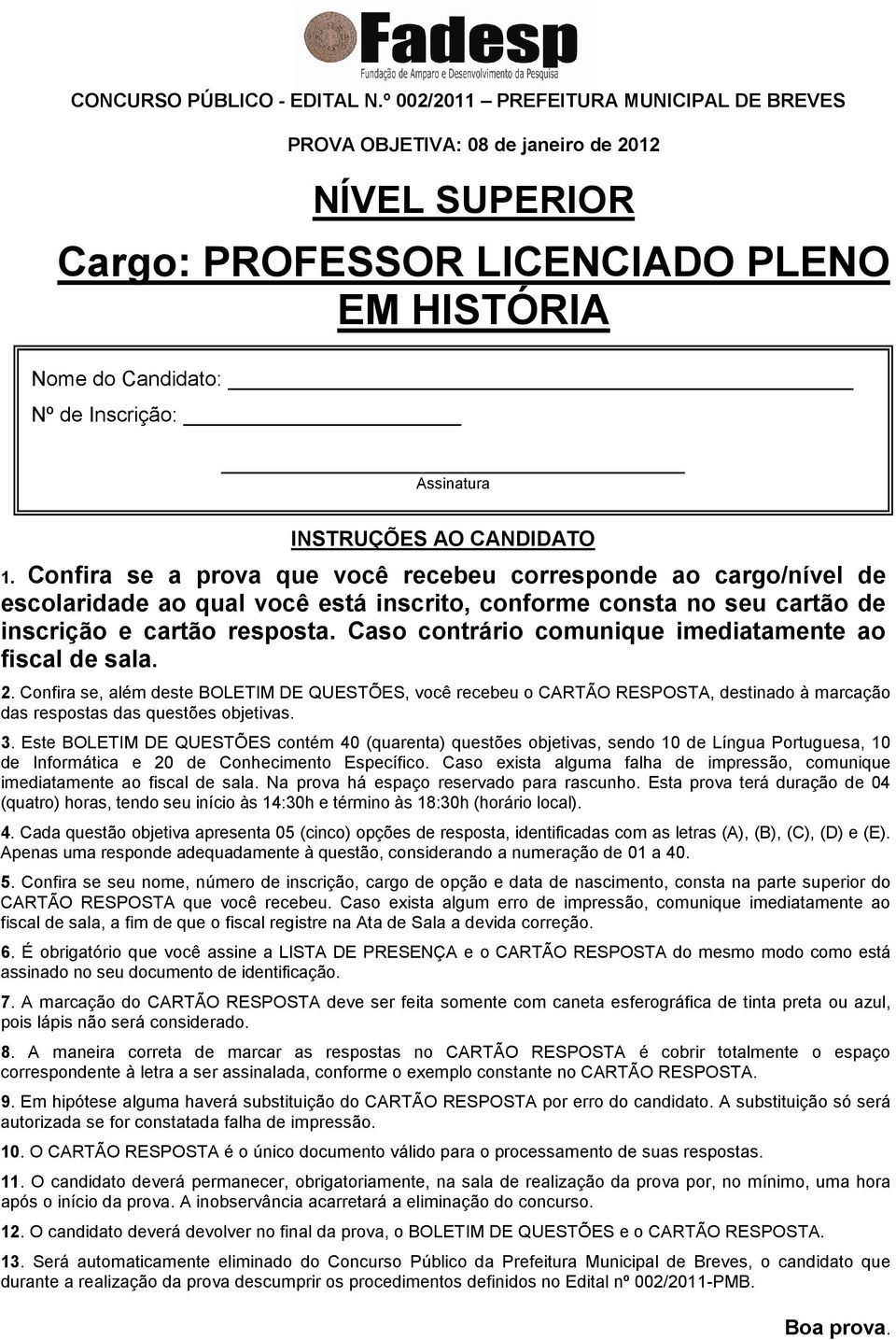 AO CANDIDATO 1. Confira se a prova que você recebeu corresponde ao cargo/nível de escolaridade ao qual você está inscrito, conforme consta no seu cartão de inscrição e cartão resposta.