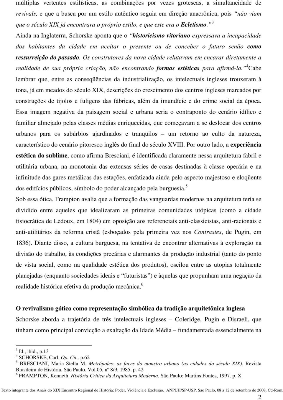 3 Ainda na Inglaterra, Schorske aponta que o historicismo vitoriano expressava a incapacidade dos habitantes da cidade em aceitar o presente ou de conceber o futuro senão como ressurreição do passado.