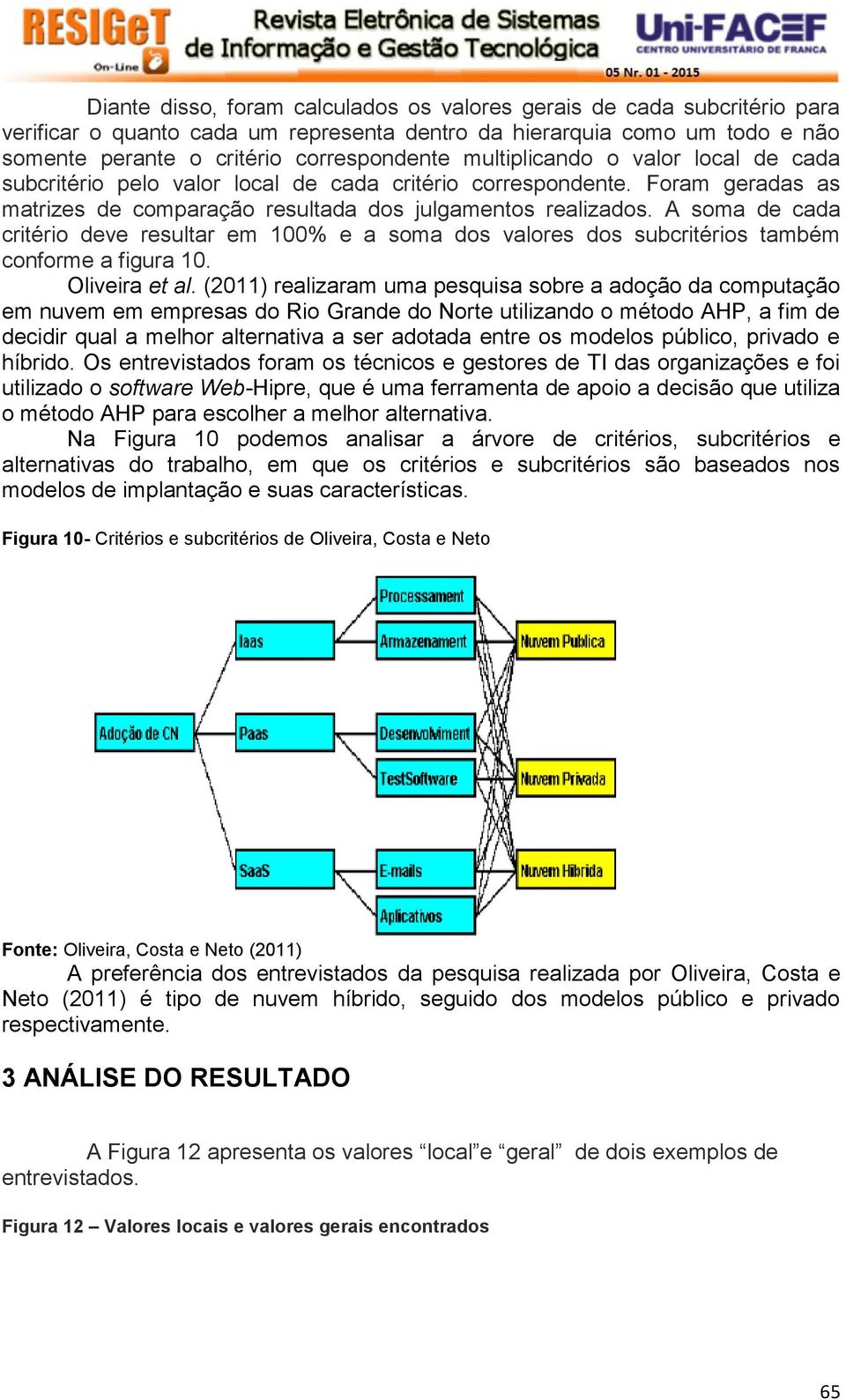 A soma de cada critério deve resultar em 100% e a soma dos valores dos subcritérios também conforme a figura 10. Oliveira et al.