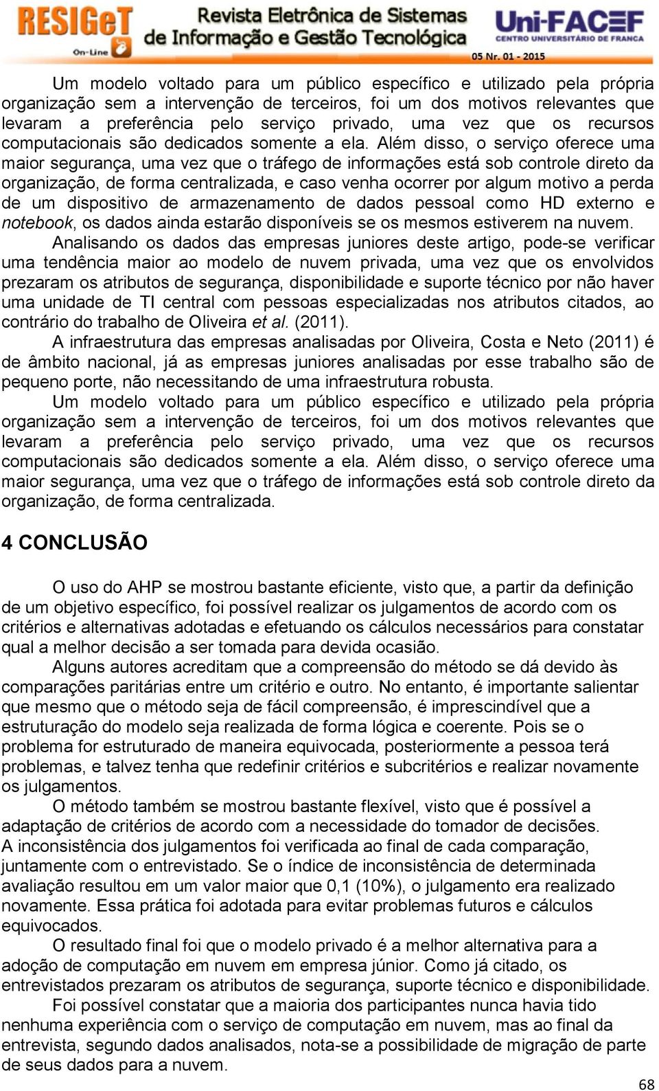 Além disso, o serviço oferece uma maior segurança, uma vez que o tráfego de informações está sob controle direto da organização, de forma centralizada, e caso venha ocorrer por algum motivo a perda