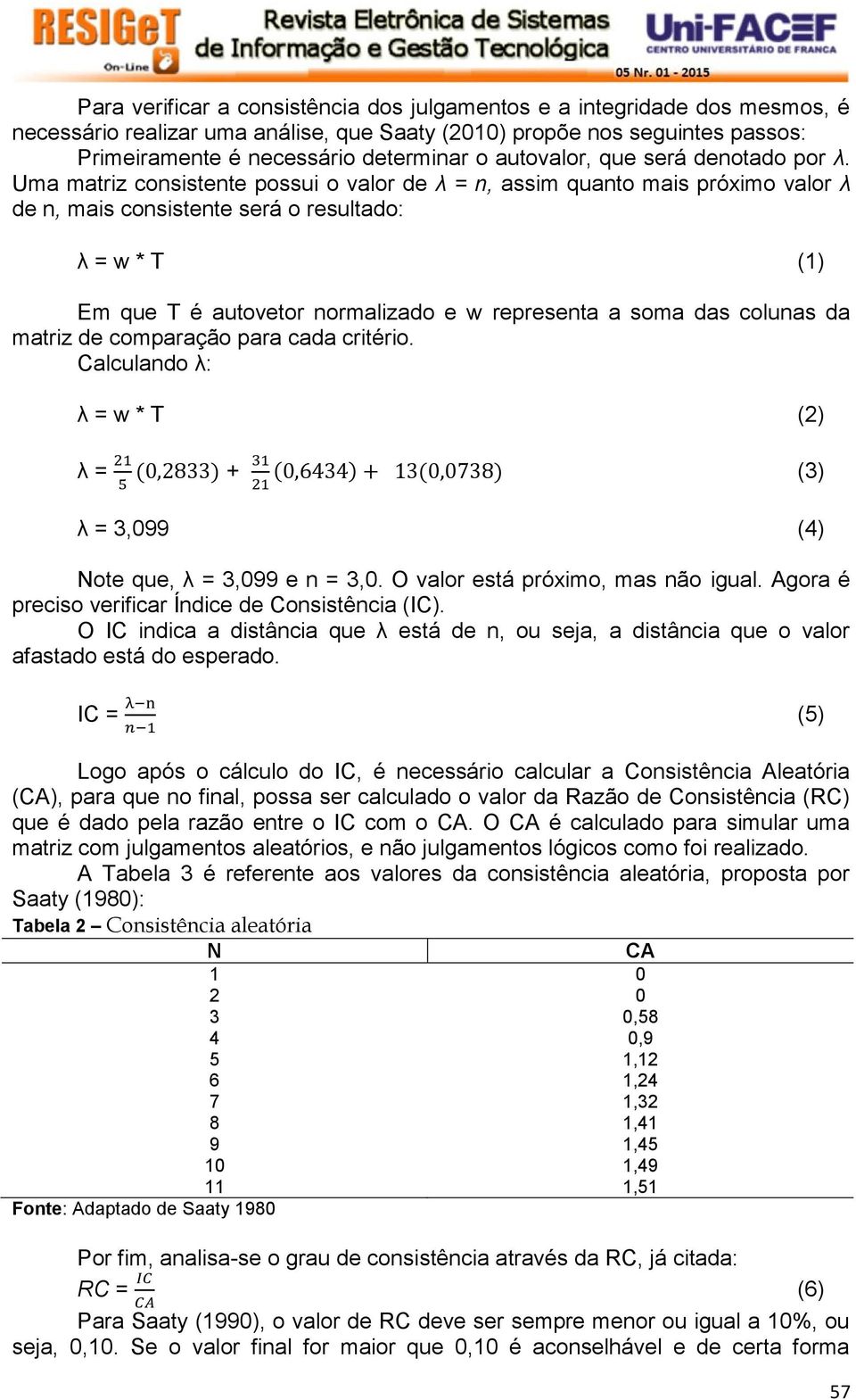 Uma matriz consistente possui o valor de λ = n, assim quanto mais próximo valor λ de n, mais consistente será o resultado: λ = w * T (1) Em que T é autovetor normalizado e w representa a soma das