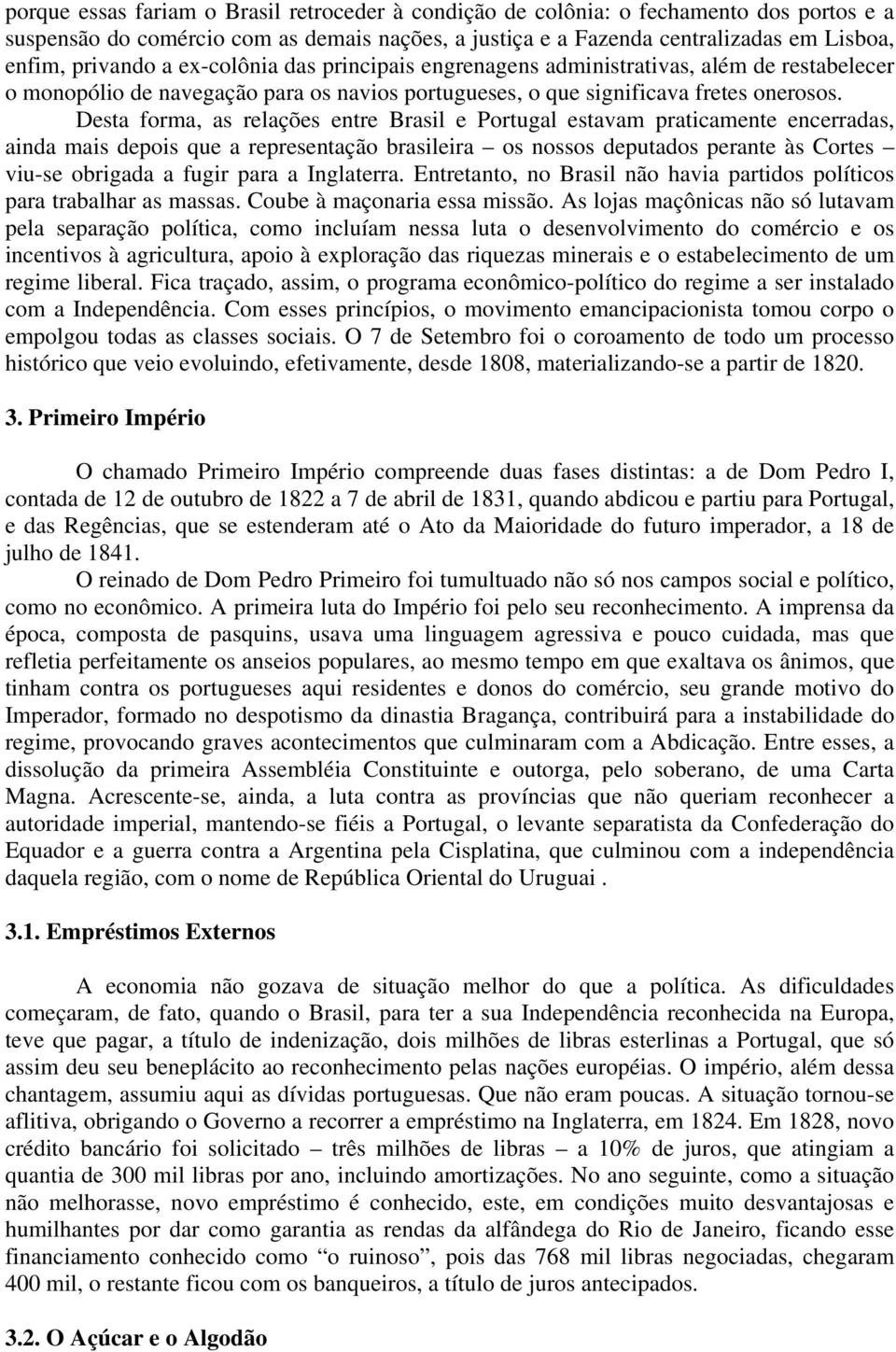 Desta forma, as relações entre Brasil e Portugal estavam praticamente encerradas, ainda mais depois que a representação brasileira os nossos deputados perante às Cortes viu-se obrigada a fugir para a