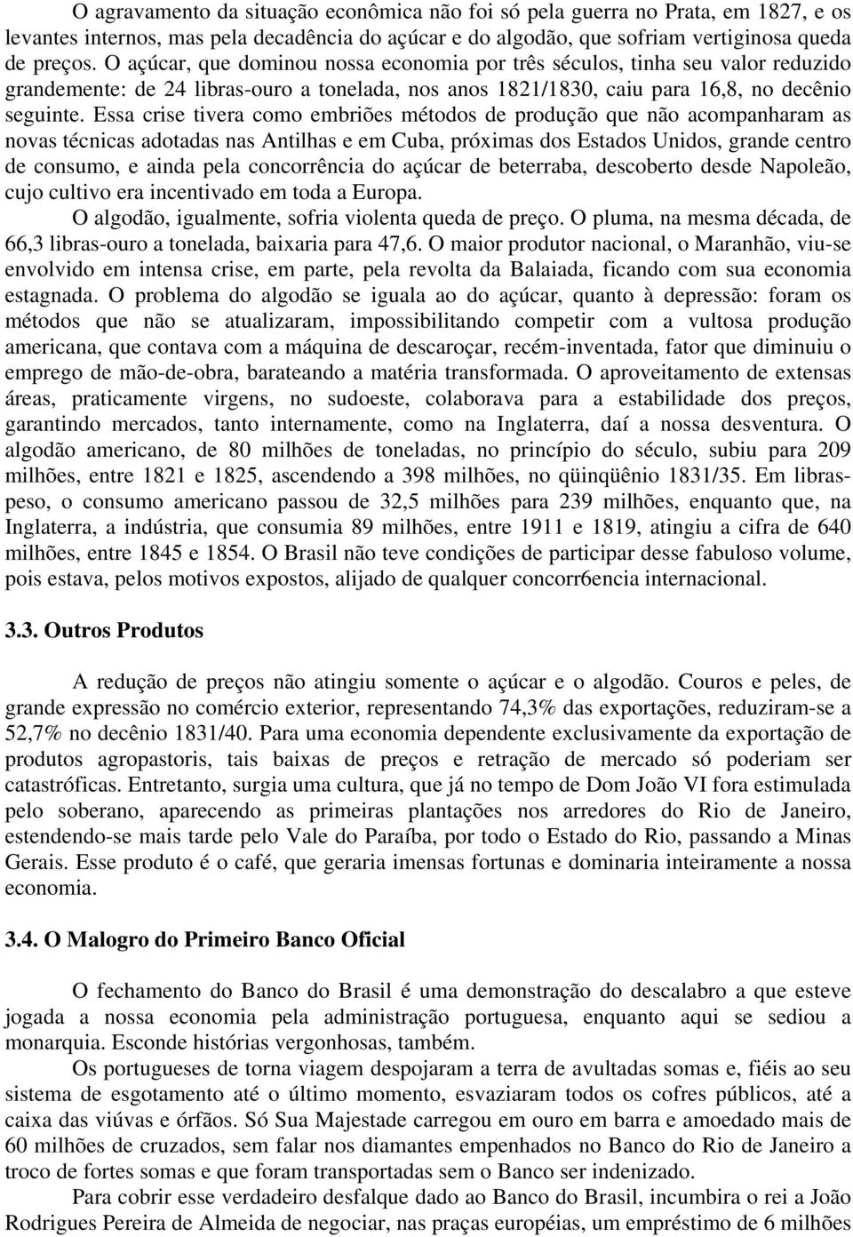 Essa crise tivera como embriões métodos de produção que não acompanharam as novas técnicas adotadas nas Antilhas e em Cuba, próximas dos Estados Unidos, grande centro de consumo, e ainda pela