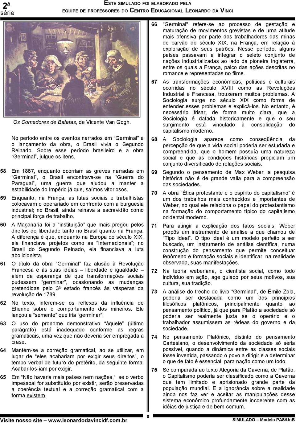 58 Em 1867, enquanto ocorriam as greves narradas em Germinal, o rasil encontrava-se na Guerra do Paraguai, uma guerra que ajudou a manter a estabilidade do Império já que, saímos vitoriosos.