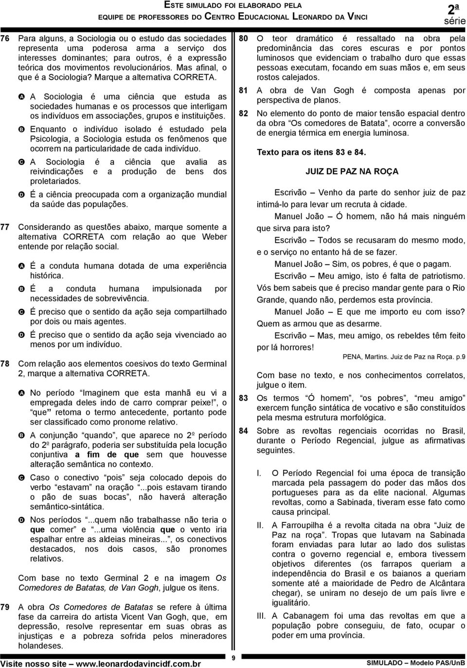 Sociologia é uma ciência que estuda as sociedades humanas e os processos que interligam os indivíduos em associações, grupos e instituições.