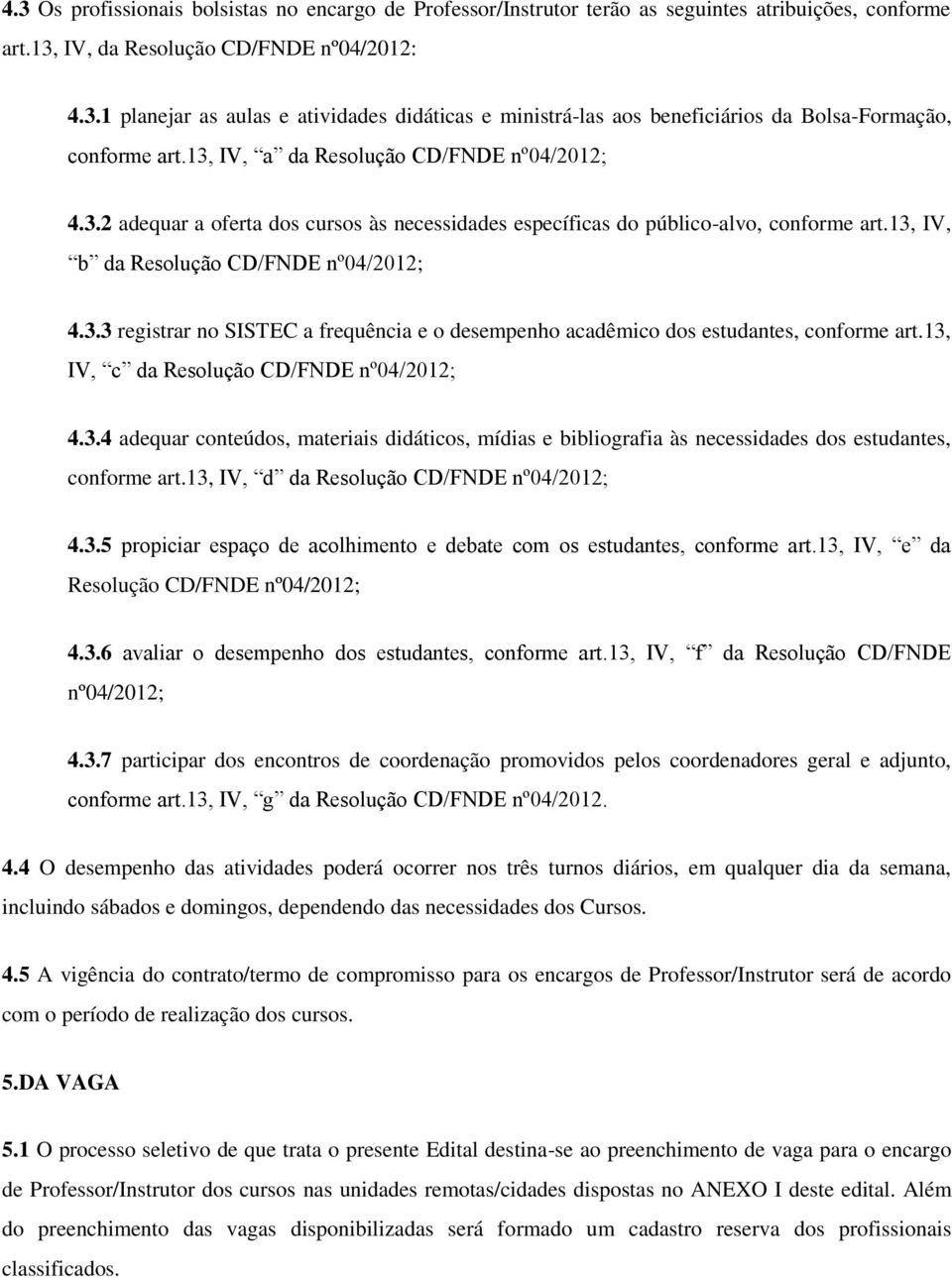 3, IV, c da Resolução CD/FNDE nº04/202; 4.3.4 adequar conteúdos, materiais didáticos, mídias e bibliografia às necessidades dos estudantes, conforme art.3, IV, d da Resolução CD/FNDE nº04/202; 4.3.5 propiciar espaço de acolhimento e debate com os estudantes, conforme art.