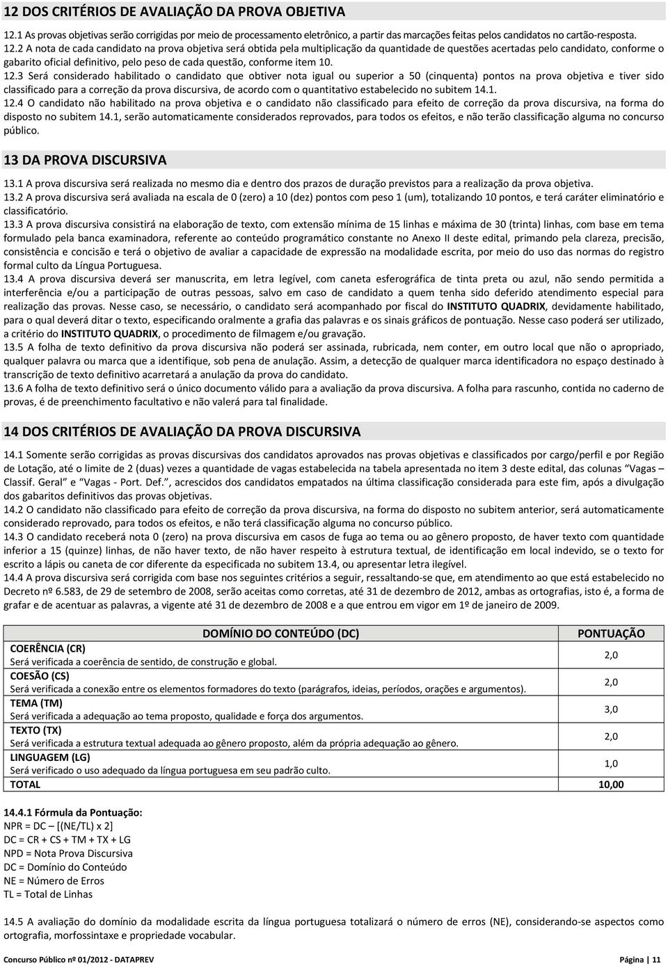 2 A nota de cada candidato na prova objetiva será obtida pela multiplicação da quantidade de questões acertadas pelo candidato, conforme o gabarito oficial definitivo, pelo peso de cada questão,