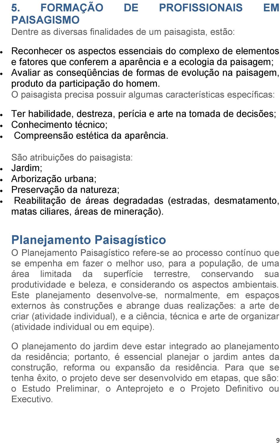 O paisagista precisa possuir algumas características específicas: Ter habilidade, destreza, perícia e arte na tomada de decisões; Conhecimento técnico; Compreensão estética da aparência.