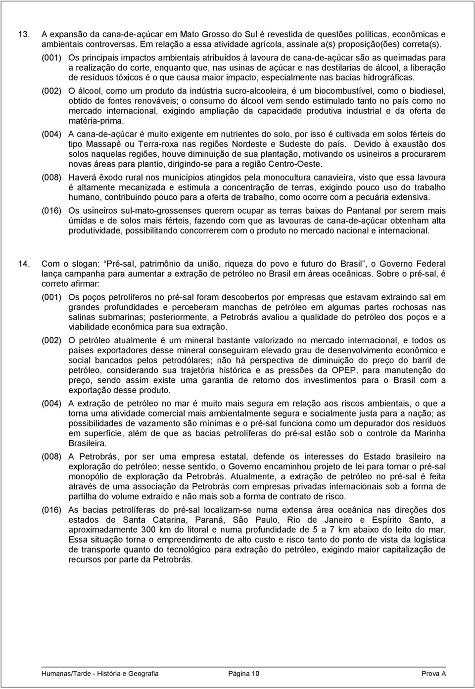 (001) Os principais impactos ambientais atribuídos à lavoura de cana-de-açúcar são as queimadas para a realização do corte, enquanto que, nas usinas de açúcar e nas destilarias de álcool, a liberação