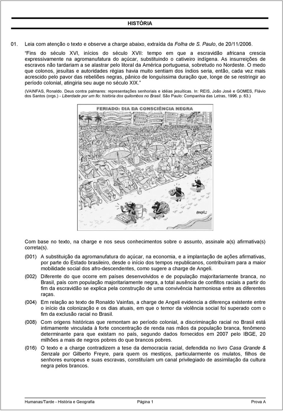 As insurreições de escravos não tardariam a se alastrar pelo litoral da América portuguesa, sobretudo no Nordeste.