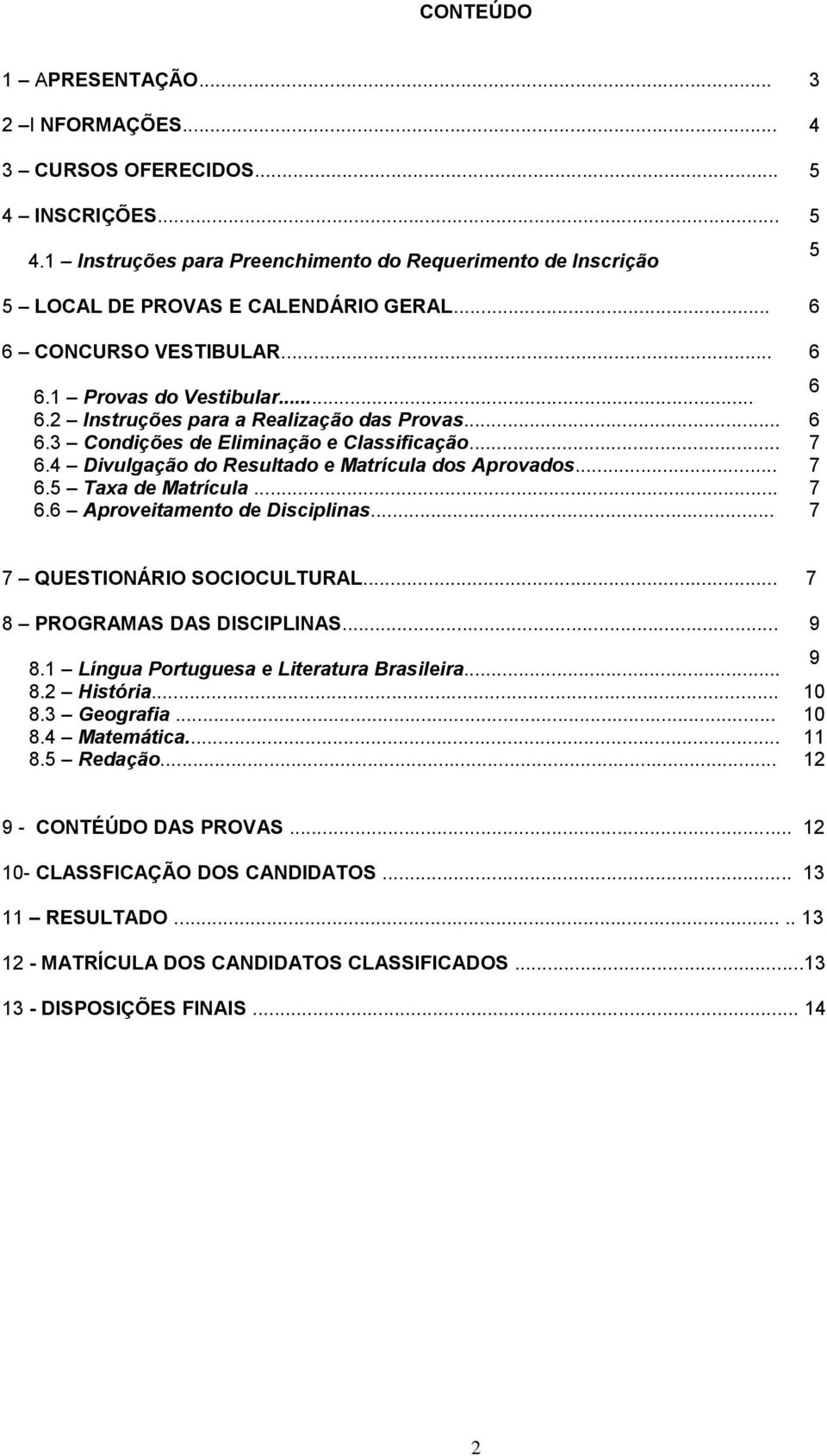 4 Divulgação do Resultado e Matrícula dos Aprovados... 7 6.5 Taxa de Matrícula... 7 6.6 Aproveitamento de Disciplinas... 7 5 7 QUESTIONÁRIO SOCIOCULTURAL... 7 8 PROGRAMAS DAS DISCIPLINAS... 9 8.