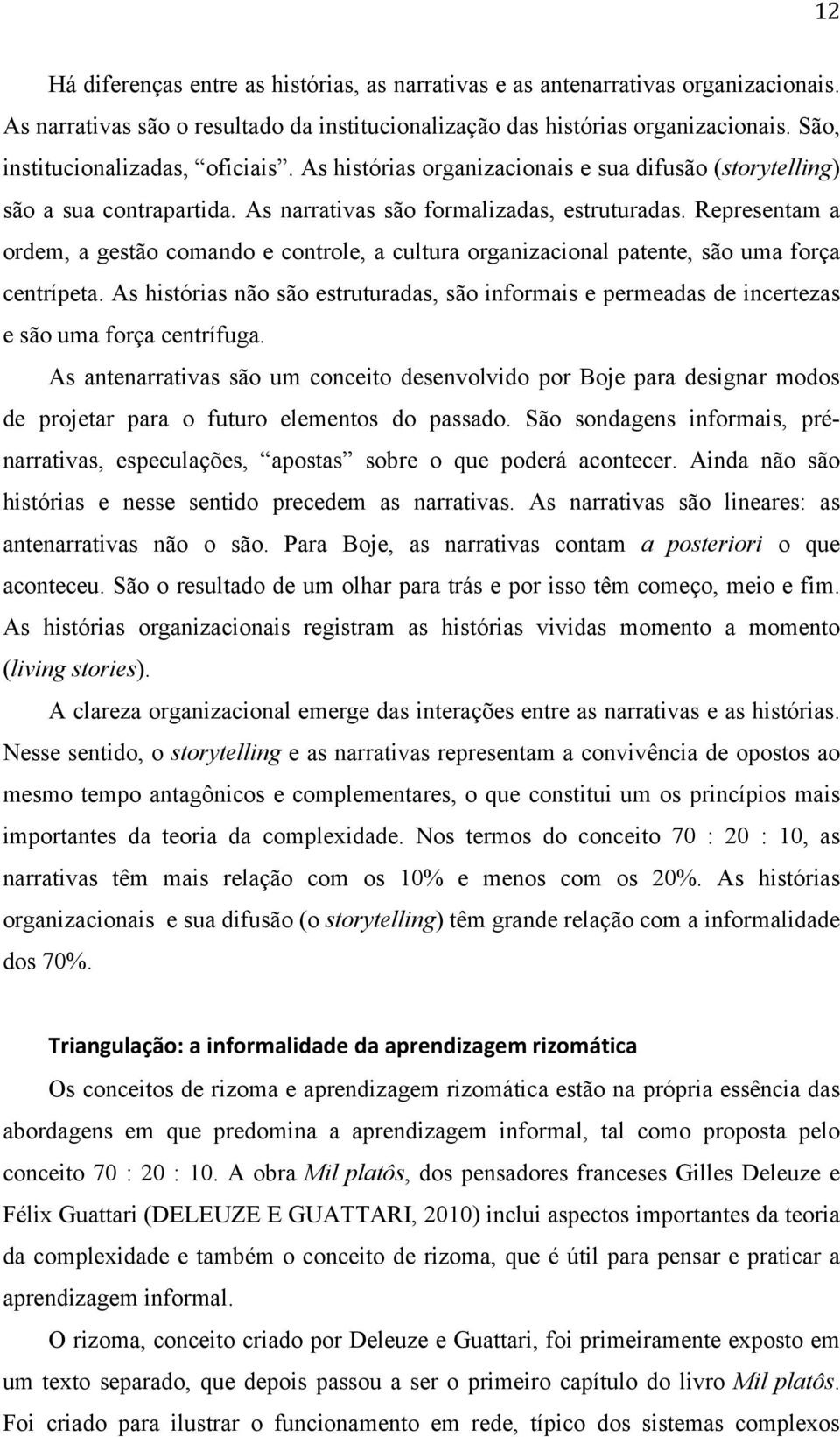 Representam a ordem, a gestão comando e controle, a cultura organizacional patente, são uma força centrípeta.