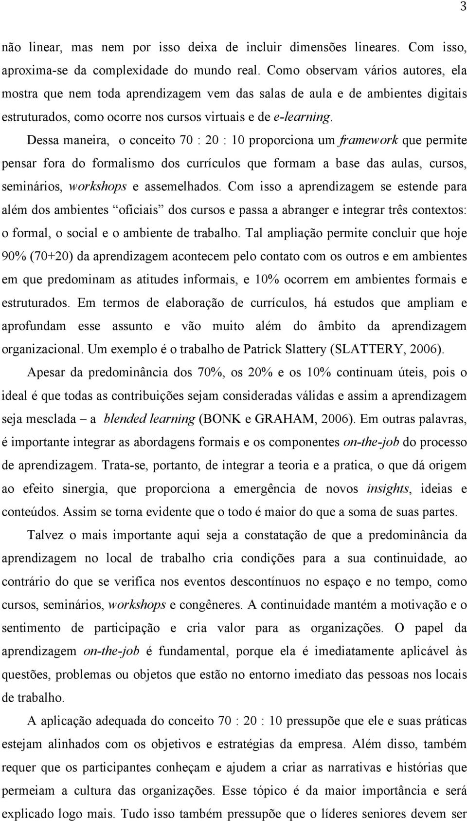 Dessa maneira, o conceito 70 : 20 : 10 proporciona um framework que permite pensar fora do formalismo dos currículos que formam a base das aulas, cursos, seminários, workshops e assemelhados.