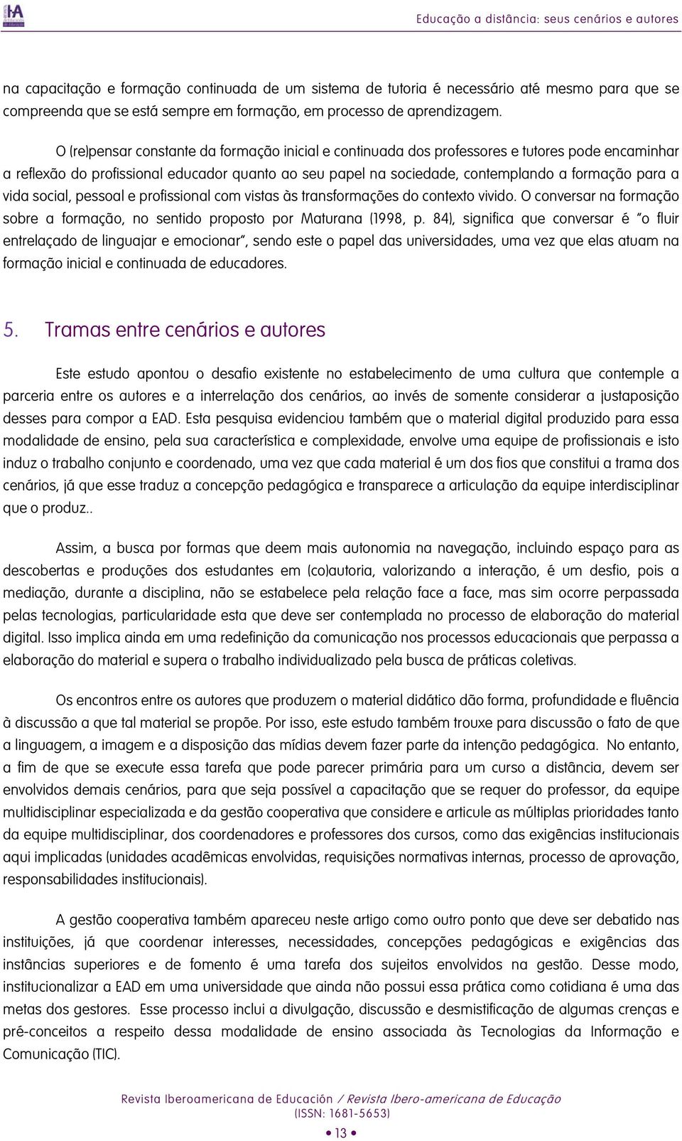 vida social, pessoal e profissional com vistas às transformações do contexto vivido. O conversar na formação sobre a formação, no sentido proposto por Maturana (1998, p.