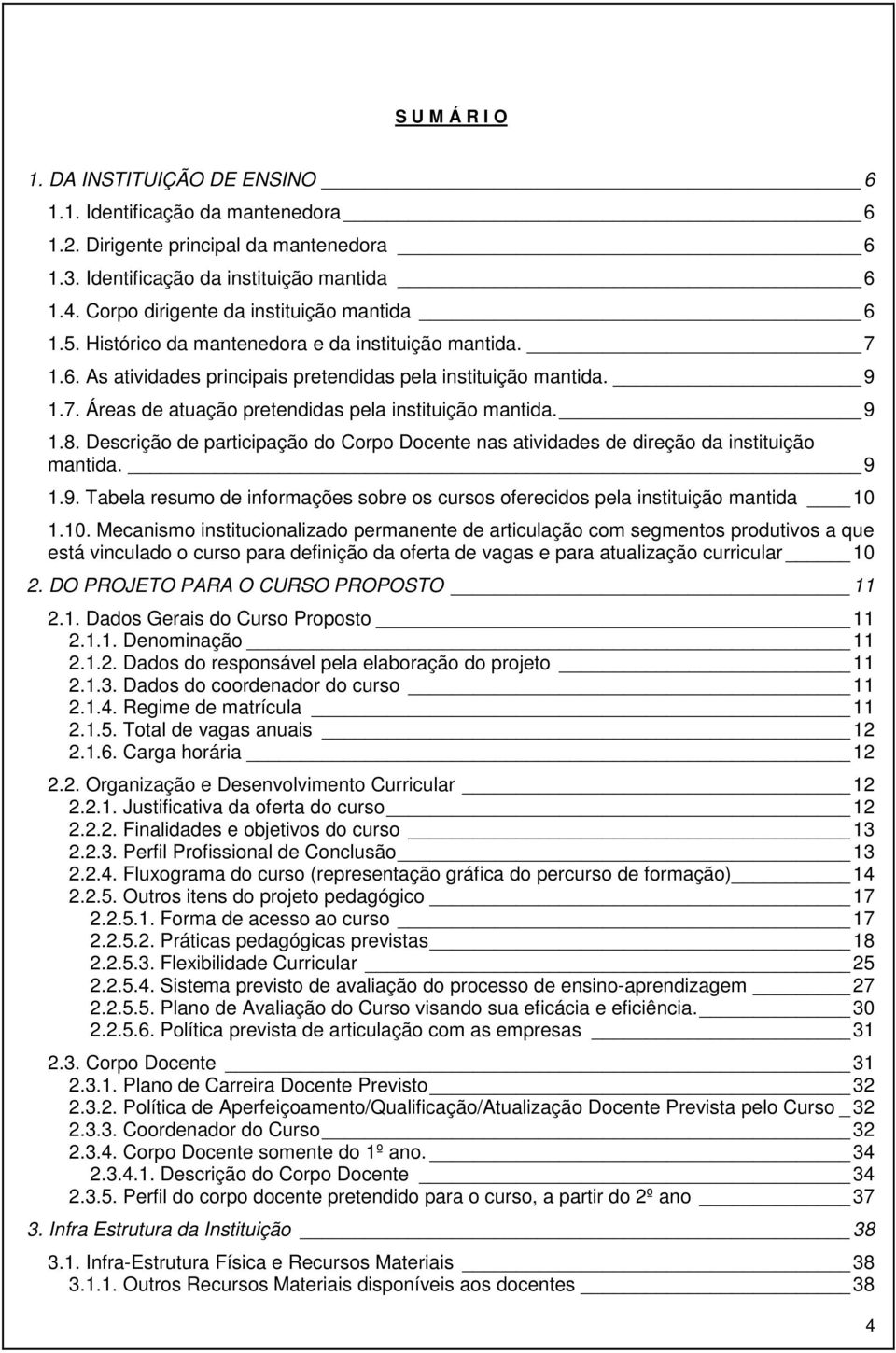 9 1.8. Descrição de participação do Corpo Docente nas atividades de direção da instituição mantida. 9 1.9. Tabela resumo de informações sobre os cursos oferecidos pela instituição mantida 10 