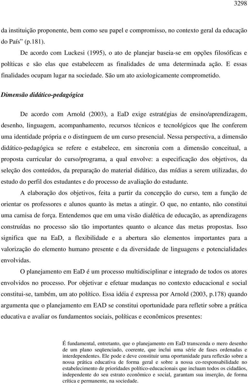 E essas finalidades ocupam lugar na sociedade. São um ato axiologicamente comprometido.