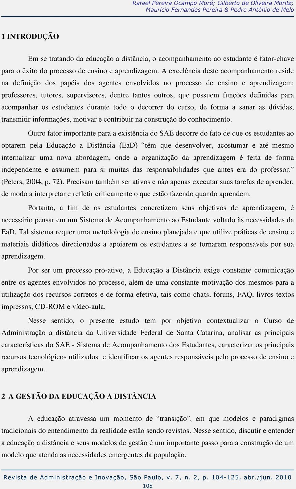 A excelência deste acompanhamento reside na definição dos papéis dos agentes envolvidos no processo de ensino e aprendizagem: professores, tutores, supervisores, dentre tantos outros, que possuem