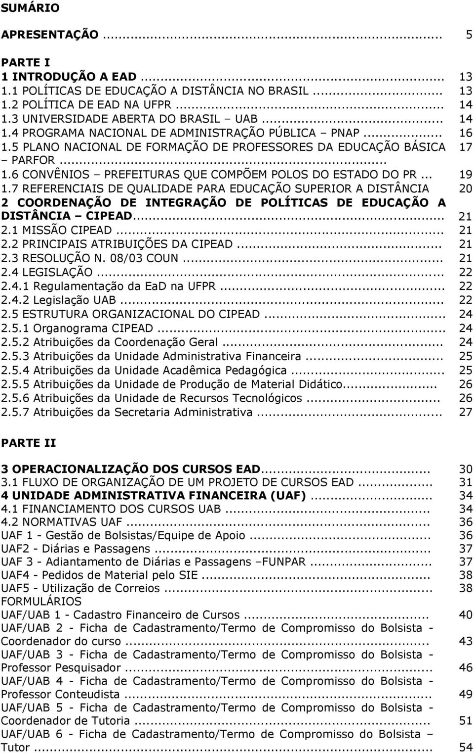 .. 19 1.7 REFERENCIAIS DE QUALIDADE PARA EDUCAÇÃO SUPERIOR A DISTÂNCIA 20 2 COORDENAÇÃO DE INTEGRAÇÃO DE POLÍTICAS DE EDUCAÇÃO A DISTÂNCIA CIPEAD... 21 2.1 MISSÃO CIPEAD... 21 2.2 PRINCIPAIS ATRIBUIÇÕES DA CIPEAD.