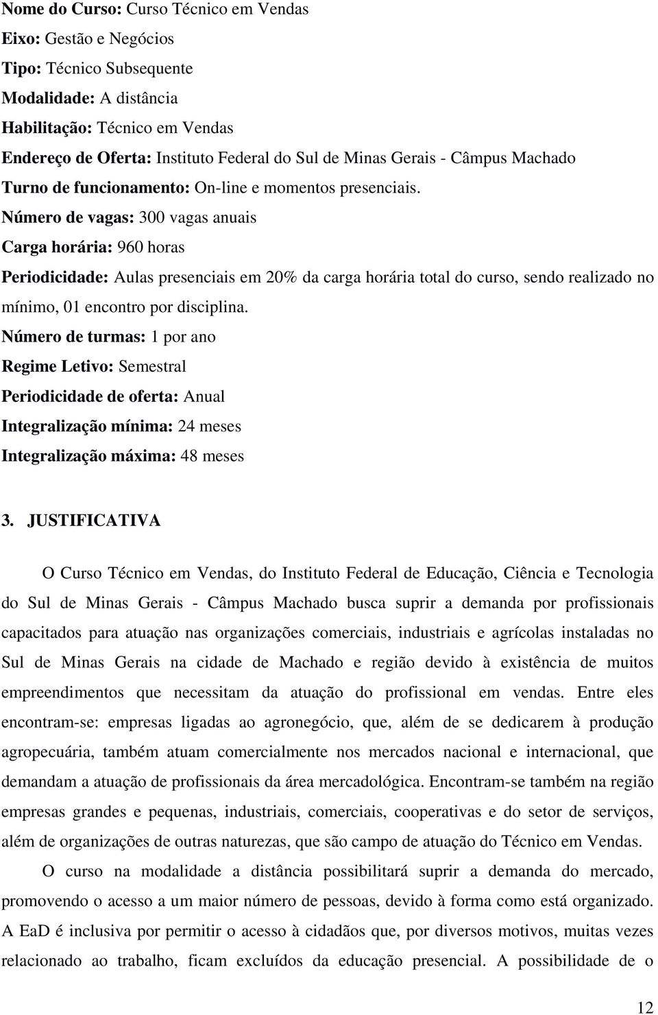 Número de vagas: 300 vagas anuais Carga horária: 960 horas Periodicidade: Aulas presenciais em 20% da carga horária total do curso, sendo realizado no mínimo, 01 encontro por disciplina.