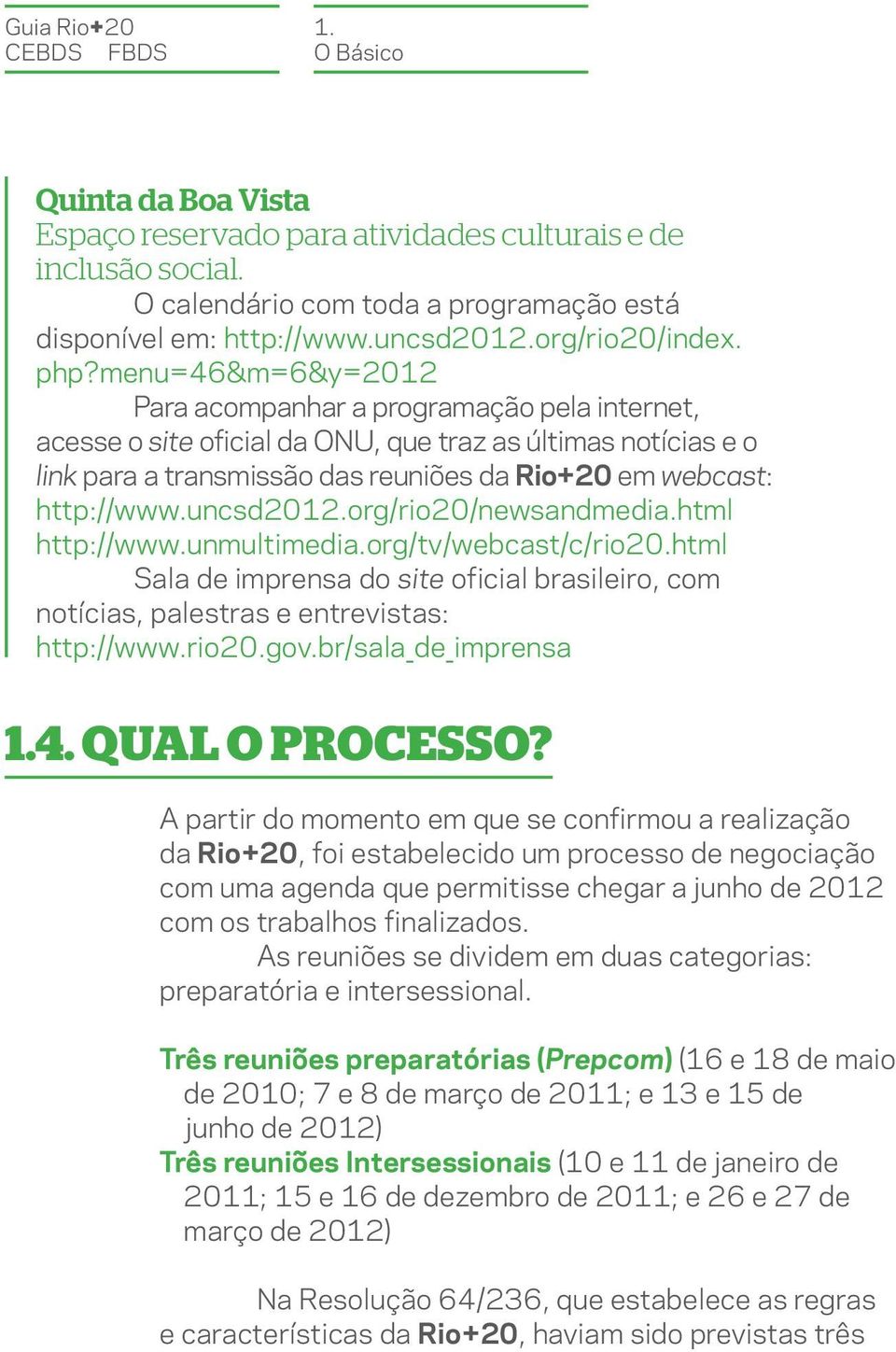 menu=46&m=6&y=2012 Para acompanhar a programação pela internet, acesse o site oficial da ONU, que traz as últimas notícias e o link para a transmissão das reuniões da Rio+20 em webcast: http://www.