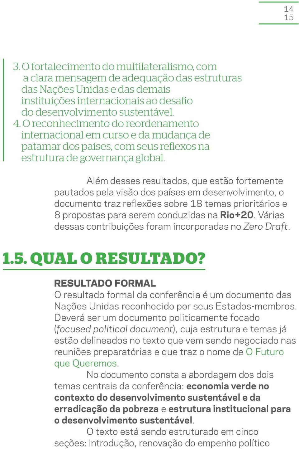 Além desses resultados, que estão fortemente pautados pela visão dos países em desenvolvimento, o documento traz reflexões sobre 18 temas prioritários e 8 propostas para serem conduzidas na Rio+20.