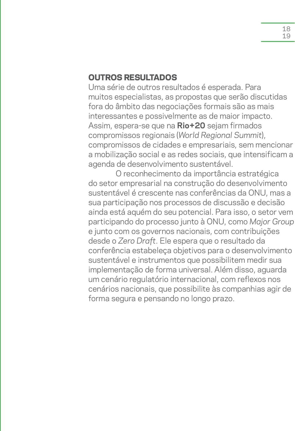 Assim, espera-se que na Rio+20 sejam firmados compromissos regionais (World Regional Summit), compromissos de cidades e empresariais, sem mencionar a mobilização social e as redes sociais, que