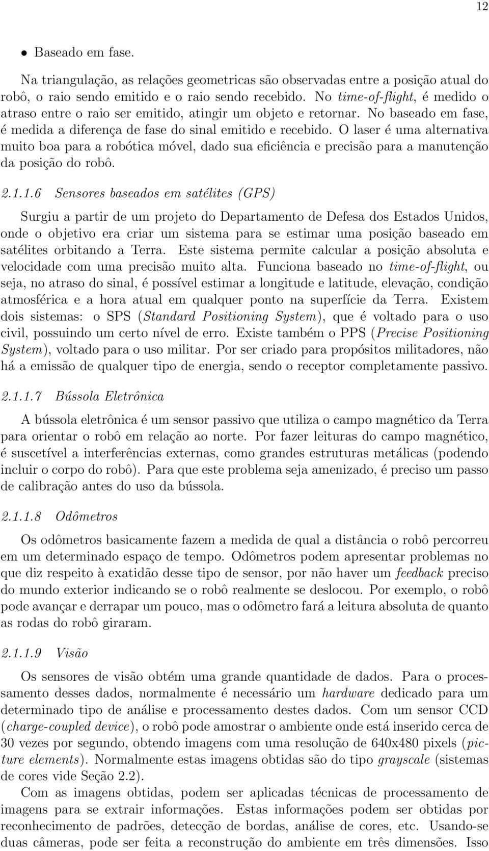 O laser é uma alternativa muito boa para a robótica móvel, dado sua eficiência e precisão para a manutenção da posição do robô. 2.1.