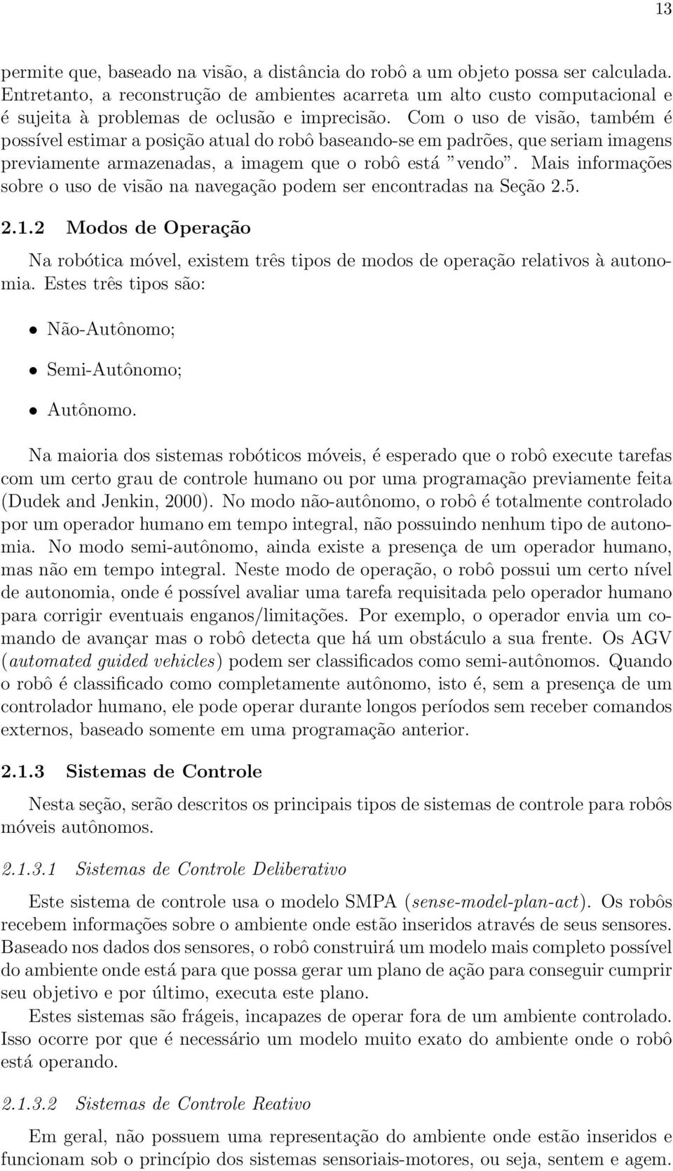 Com o uso de visão, também é possível estimar a posição atual do robô baseando-se em padrões, que seriam imagens previamente armazenadas, a imagem que o robô está vendo.