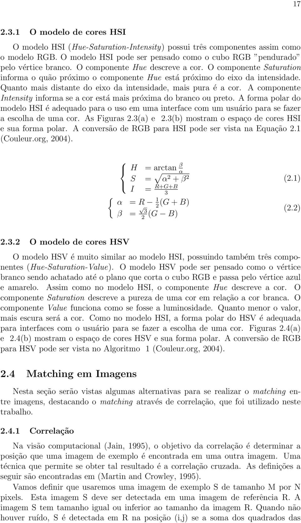 A componente Intensity informa se a cor está mais próxima do branco ou preto. A forma polar do modelo HSI é adequado para o uso em uma interface com um usuário para se fazer a escolha de uma cor.