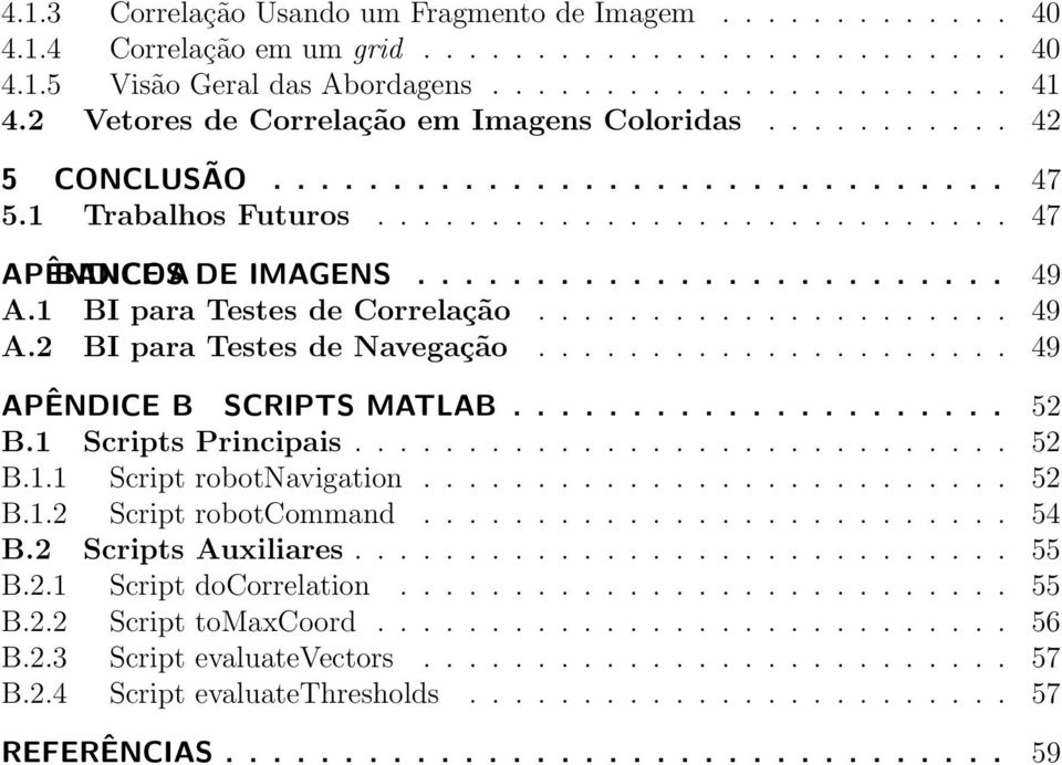 1 BI para Testes de Correlação..................... 49 A.2 BI para Testes de Navegação..................... 49 APÊNDICE B SCRIPTS MATLAB..................... 52 B.1 Scripts Principais............................. 52 B.1.1 Script robotnavigation.