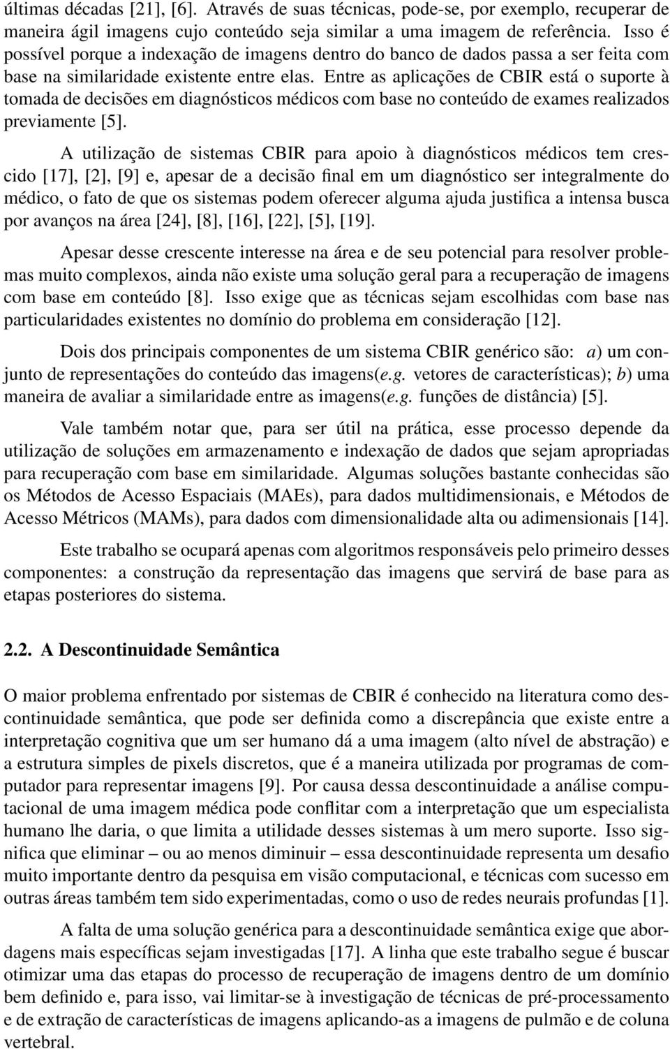 Entre as aplicações de CBIR está o suporte à tomada de decisões em diagnósticos médicos com base no conteúdo de exames realizados previamente [5].