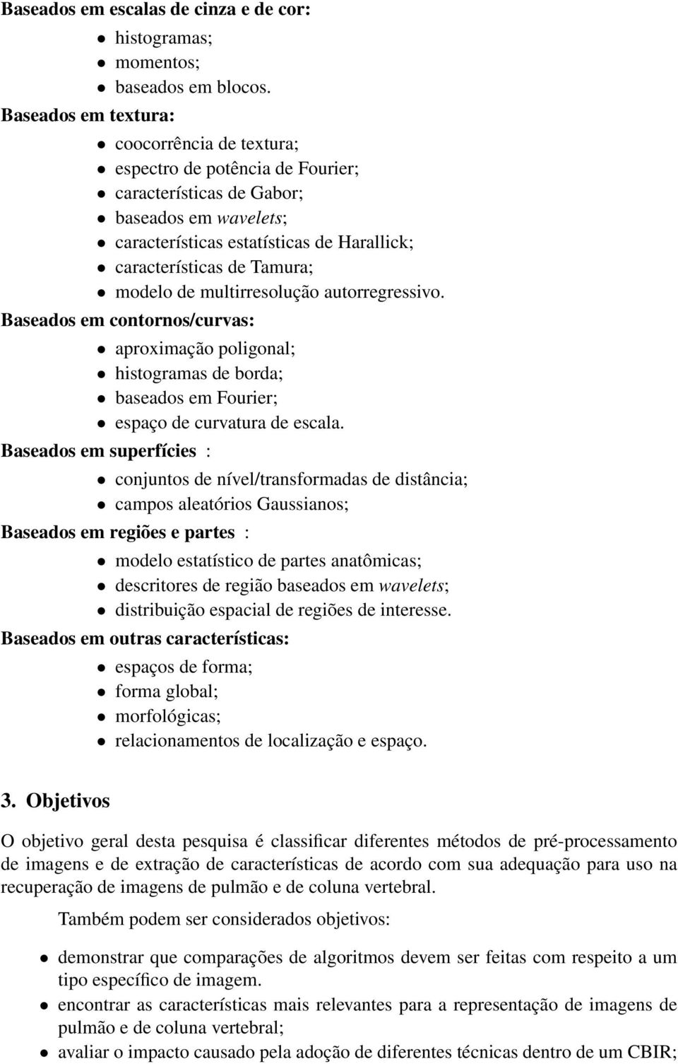 multirresolução autorregressivo. Baseados em contornos/curvas: aproximação poligonal; histogramas de borda; baseados em Fourier; espaço de curvatura de escala.