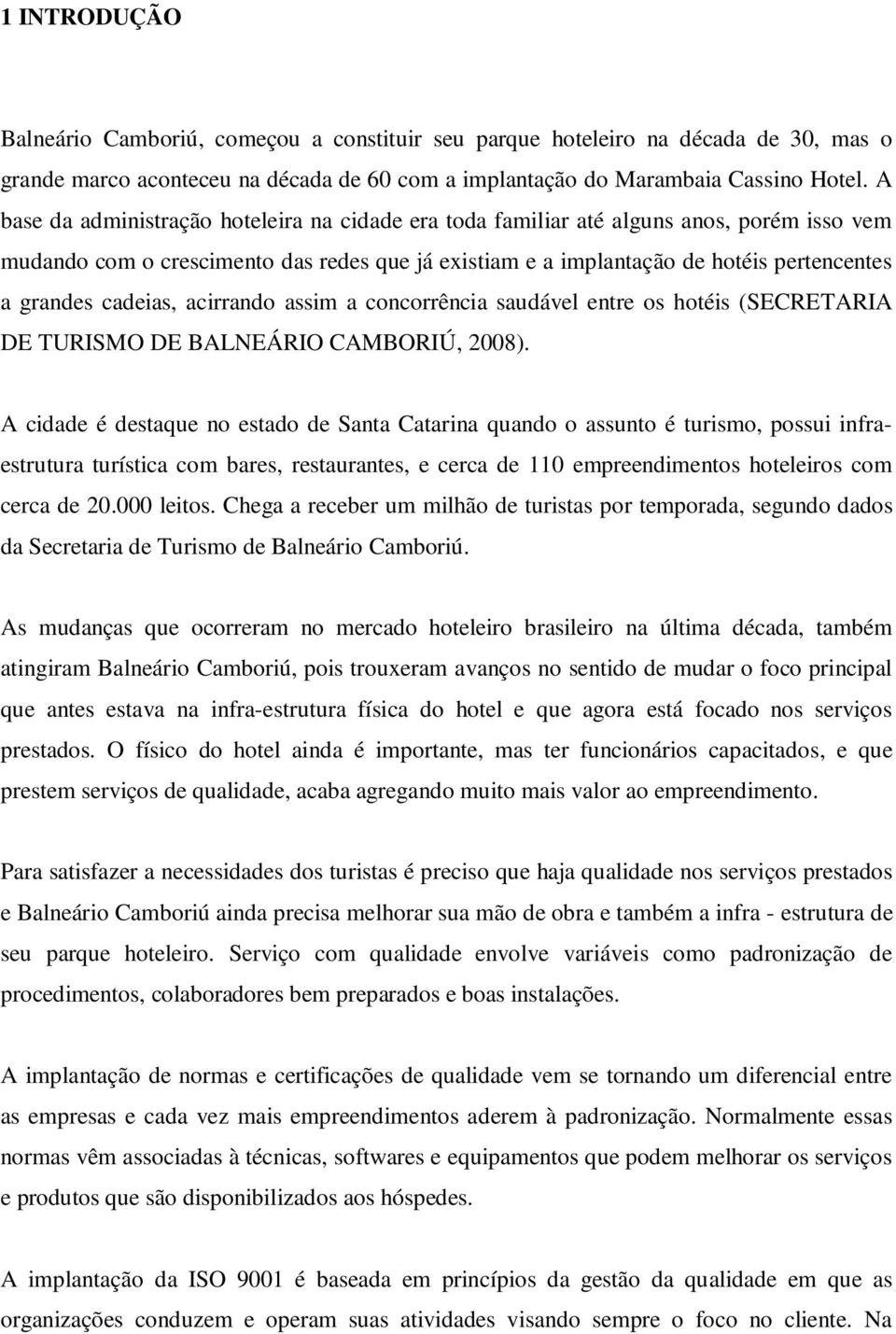 cadeias, acirrando assim a concorrência saudável entre os hotéis (SECRETARIA DE TURISMO DE BALNEÁRIO CAMBORIÚ, 2008).