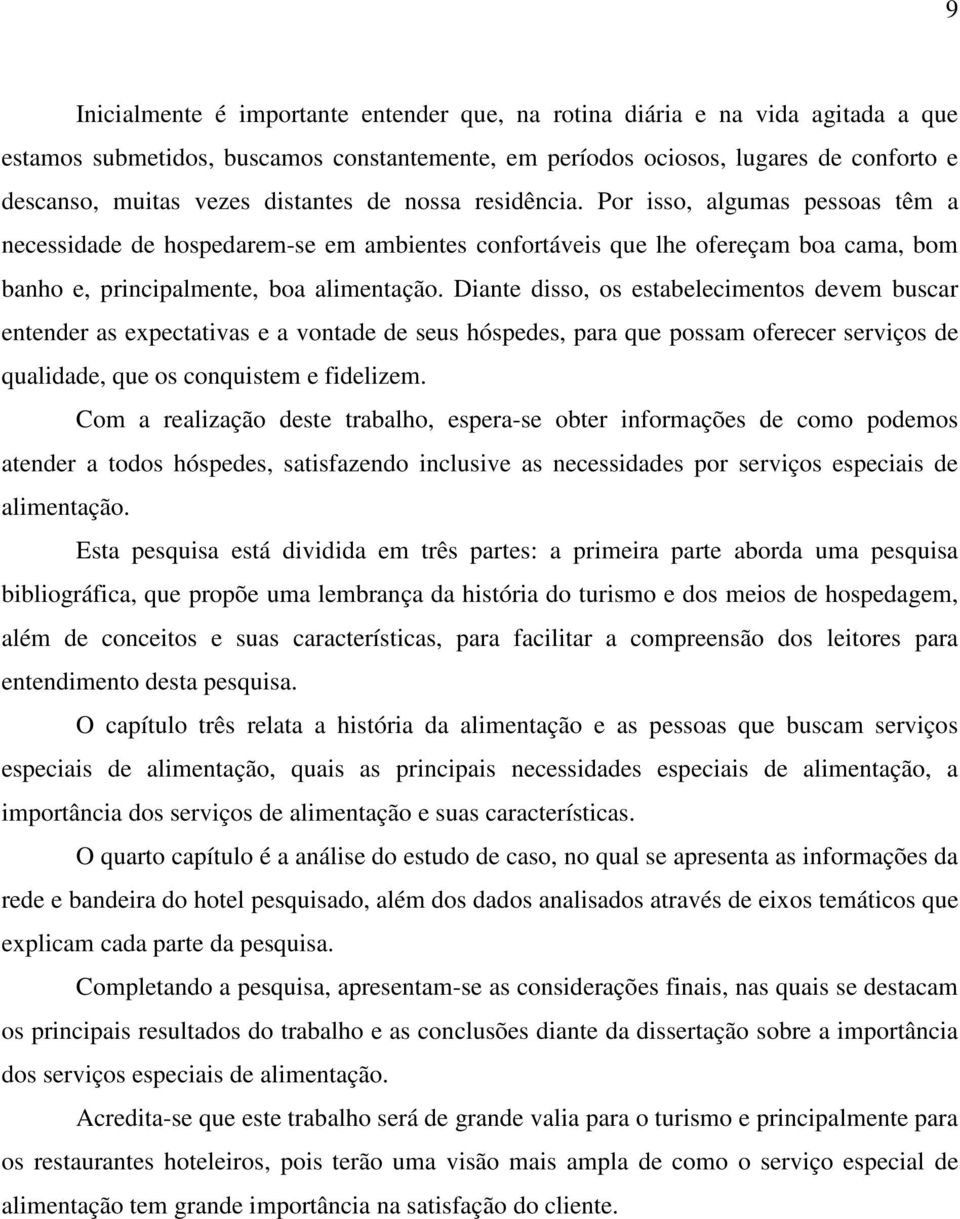 Diante disso, os estabelecimentos devem buscar entender as expectativas e a vontade de seus hóspedes, para que possam oferecer serviços de qualidade, que os conquistem e fidelizem.