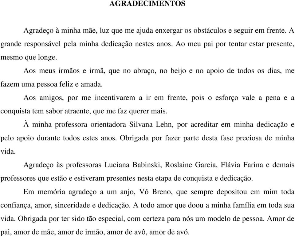 Aos amigos, por me incentivarem a ir em frente, pois o esforço vale a pena e a conquista tem sabor atraente, que me faz querer mais.