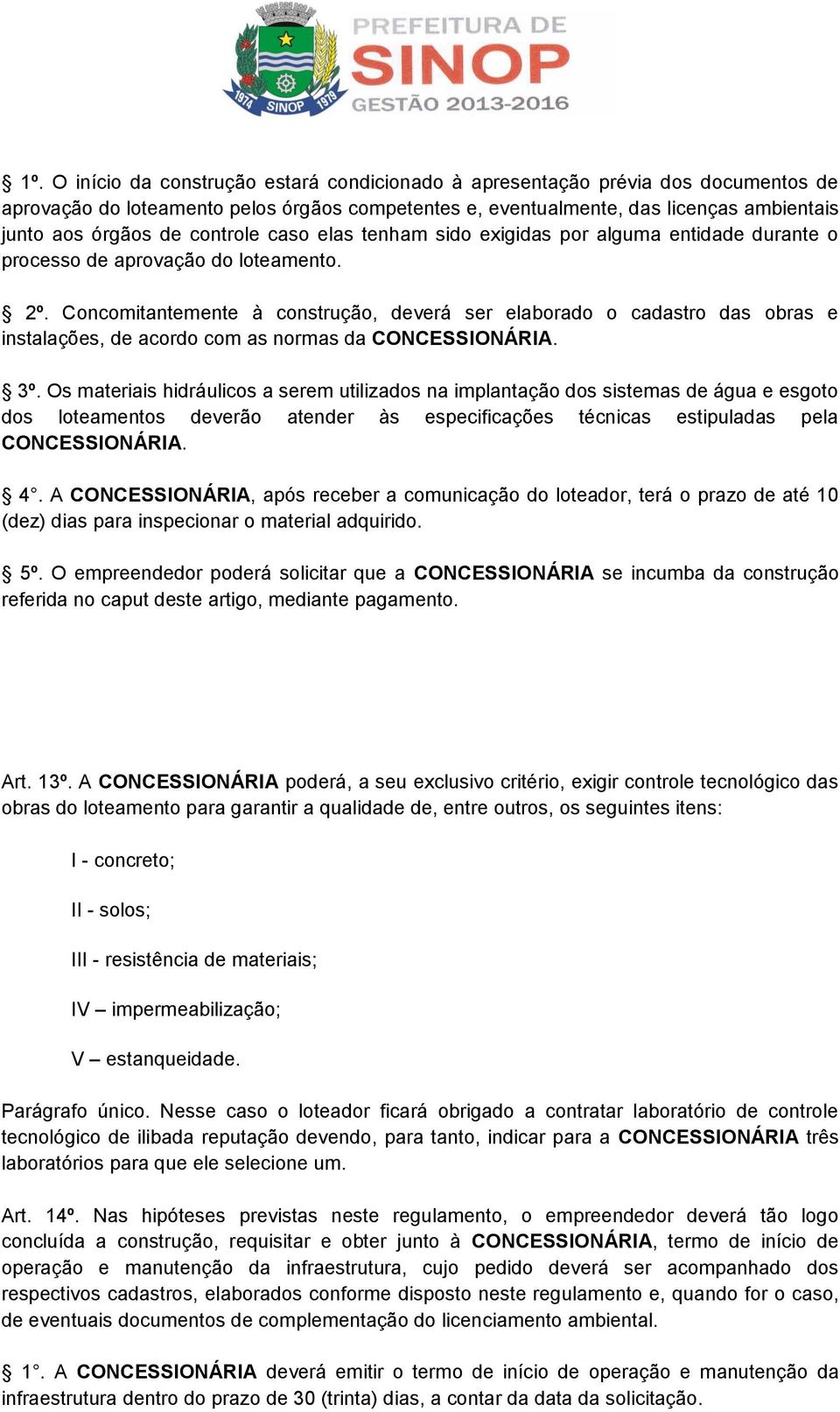 Concomitantemente à construção, deverá ser elaborado o cadastro das obras e instalações, de acordo com as normas da CONCESSIONÁRIA. 3º.