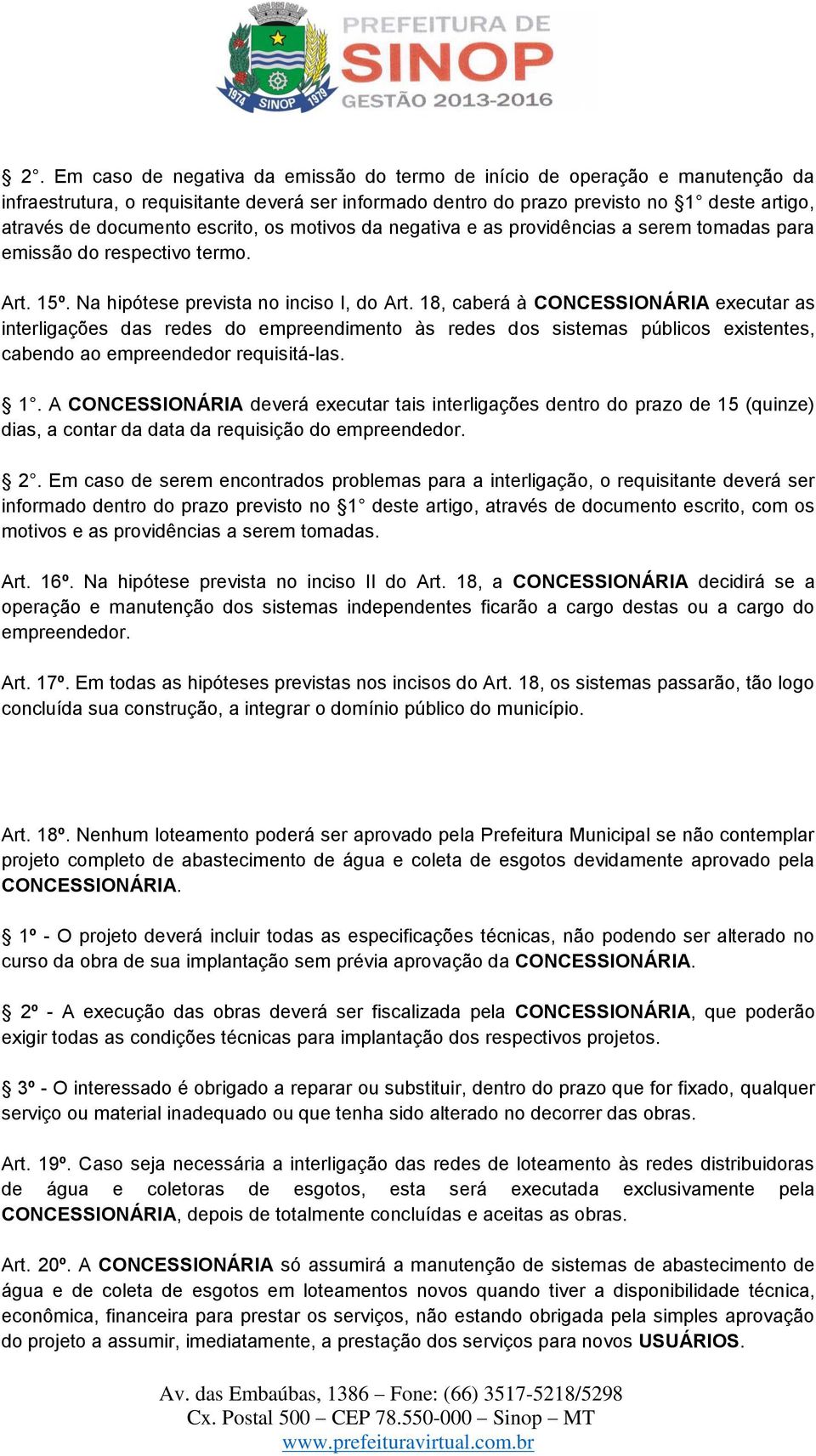 18, caberá à CONCESSIONÁRIA executar as interligações das redes do empreendimento às redes dos sistemas públicos existentes, cabendo ao empreendedor requisitá-las. 1.