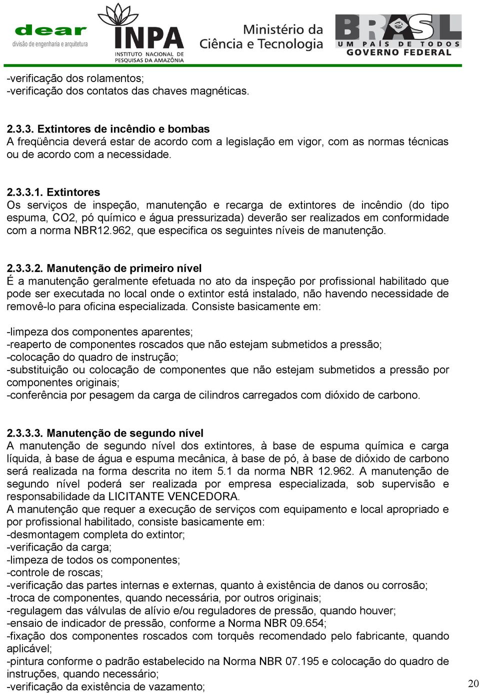 Extintores Os serviços de inspeção, manutenção e recarga de extintores de incêndio (do tipo espuma, CO2, pó químico e água pressurizada) deverão ser realizados em conformidade com a norma NBR12.