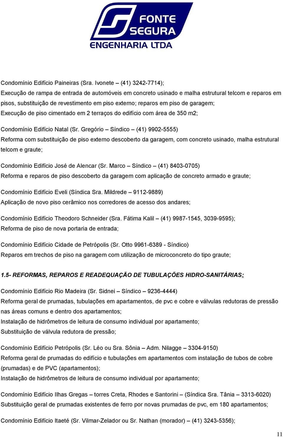 garagem; Execução de piso cimentado em 2 terraços do edifício com área de 350 m2; Condomínio Edifício Natal (Sr.