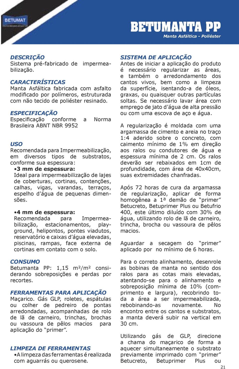 lajes de coberturas, cortinas, contenções, calhas, vigas, varandas, terraços, espelho d água de pequenas dimensões.