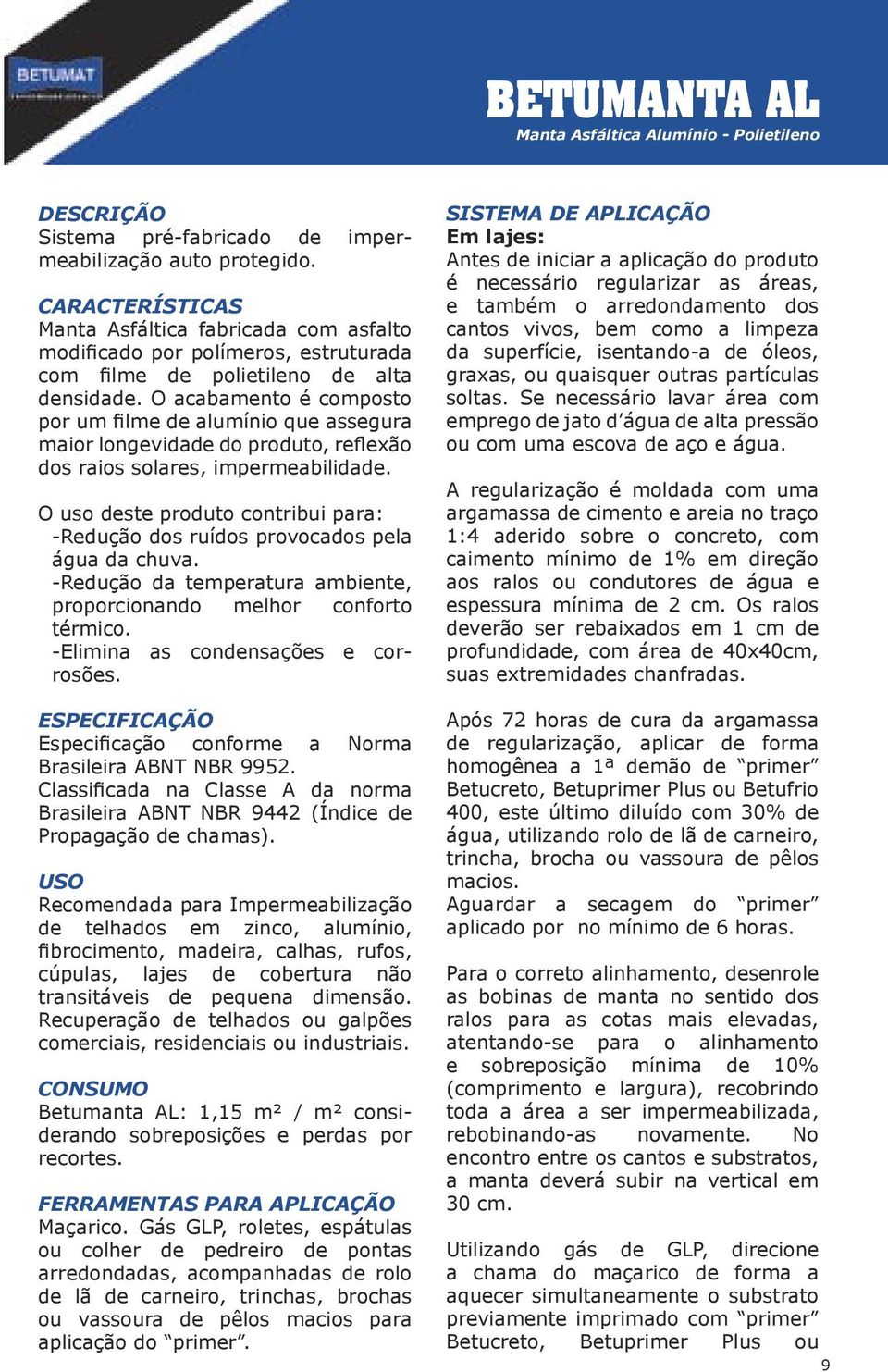 O acabamento é composto por um filme de alumínio que assegura maior longevidade do produto, reflexão dos raios solares, impermeabilidade.