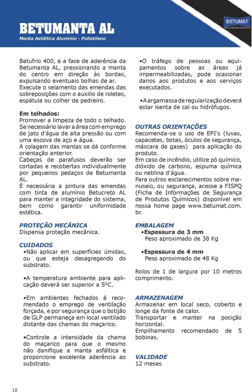 Se necessário lavar a área com emprego de jato d água de alta pressão ou com uma escova de aço e água. A colagem das mantas se dá conforme orientação anterior.