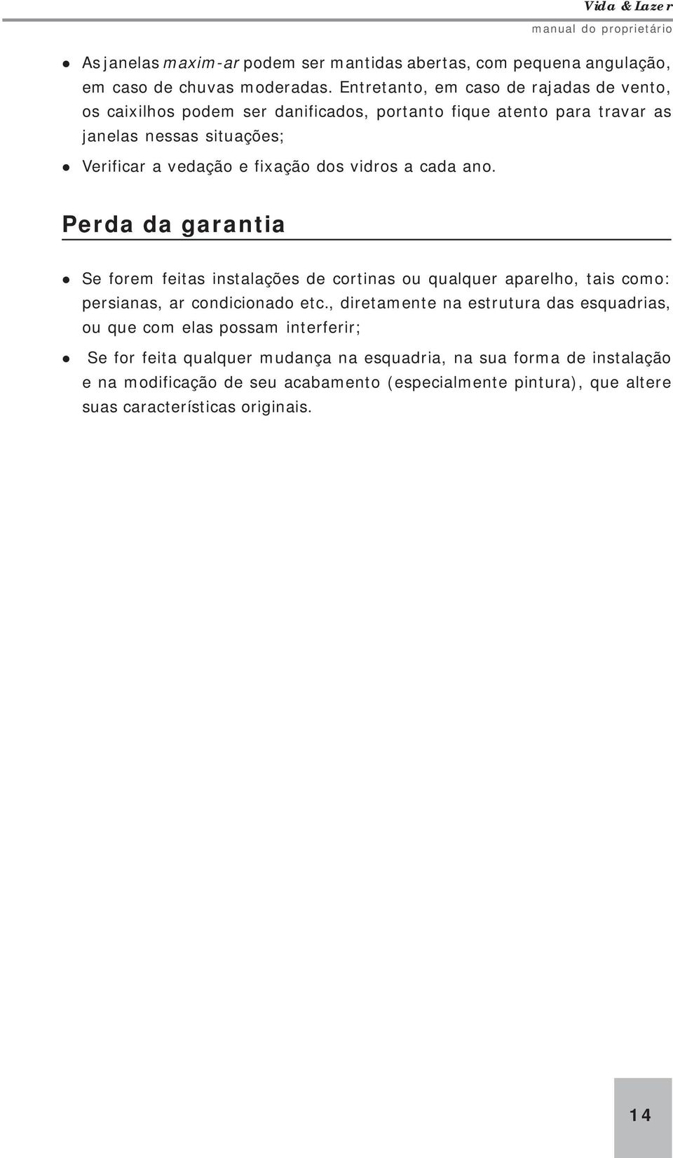 fixação dos vidros a cada ano. Perda da garantia Se forem feitas instalações de cortinas ou qualquer aparelho, tais como: persianas, ar condicionado etc.